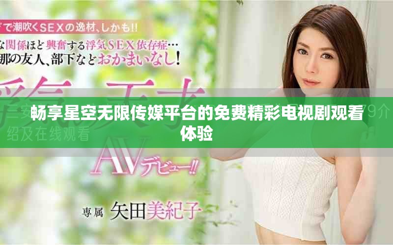 畅享星空无限传媒平台的免费精彩电视剧观看体验