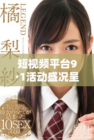 短视频平台9·1活动盛况呈现全新创新与探索之旅