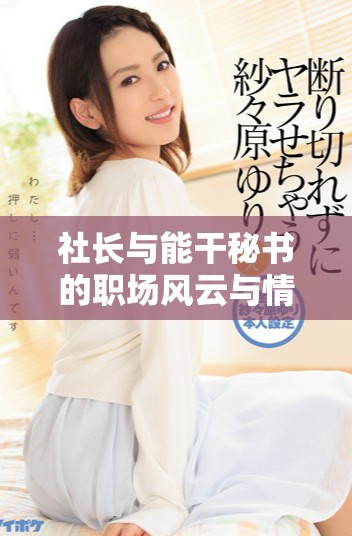 社长与能干秘书的职场风云与情感交织的新篇章落幕