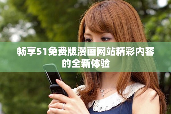 畅享51免费版漫画网站精彩内容的全新体验