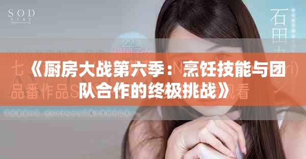 《厨房大战第六季：烹饪技能与团队合作的终极挑战》