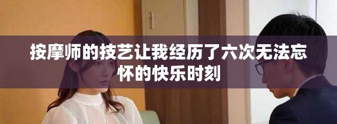 按摩师的技艺让我经历了六次无法忘怀的快乐时刻
