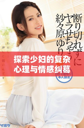 探索少妇的复杂心理与情感纠葛的伦理故事之旅