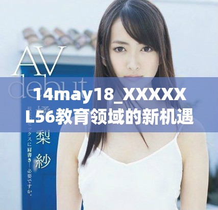 14may18_XXXXXL56教育领域的新机遇与挑战解析