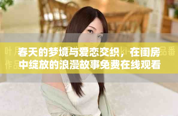 春天的梦境与爱恋交织，在闺房中绽放的浪漫故事免费在线观看