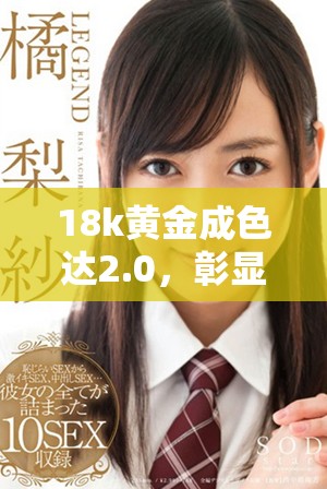 18k黄金成色达2.0，彰显奢华品质与独特魅力