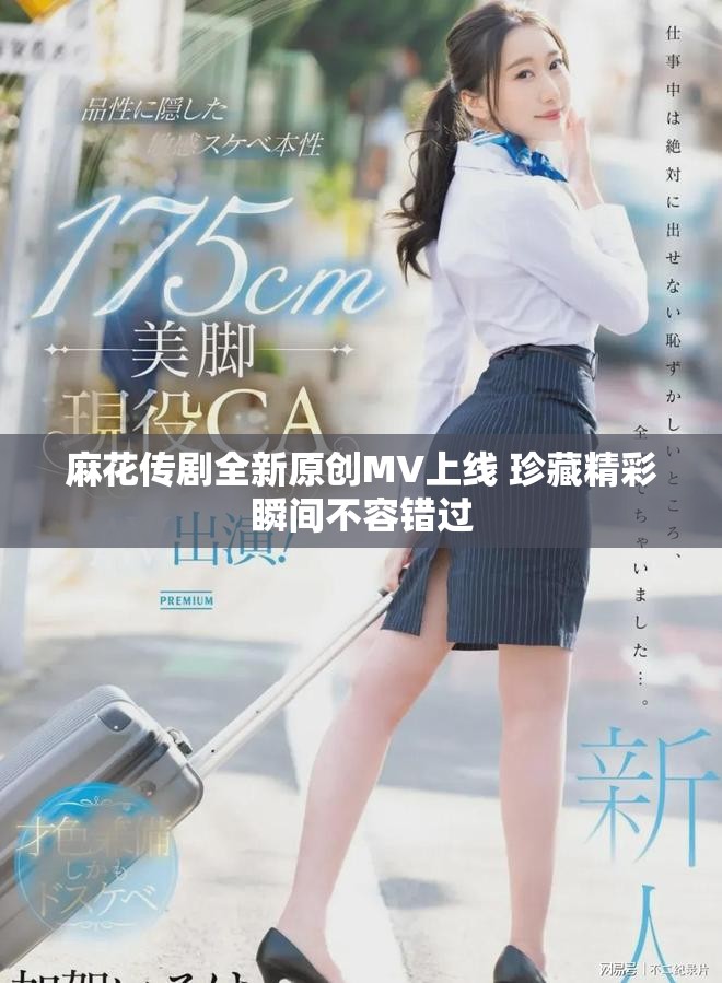 麻花传剧全新原创MV上线 珍藏精彩瞬间不容错过