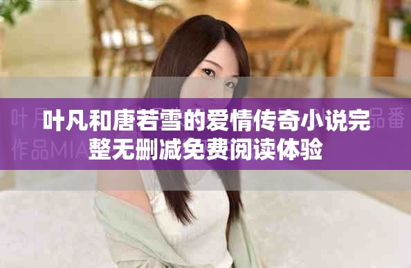 叶凡和唐若雪的爱情传奇小说完整无删减免费阅读体验