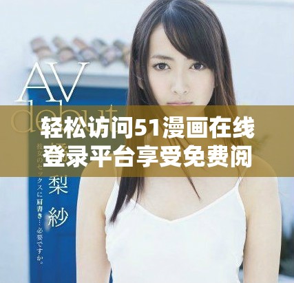 轻松访问51漫画在线登录平台享受免费阅读体验