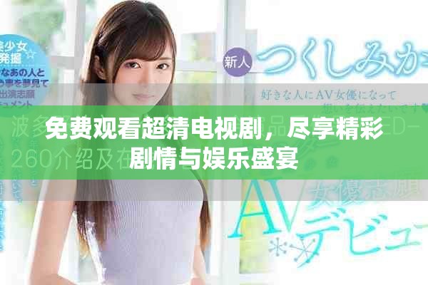 免费观看超清电视剧，尽享精彩剧情与娱乐盛宴