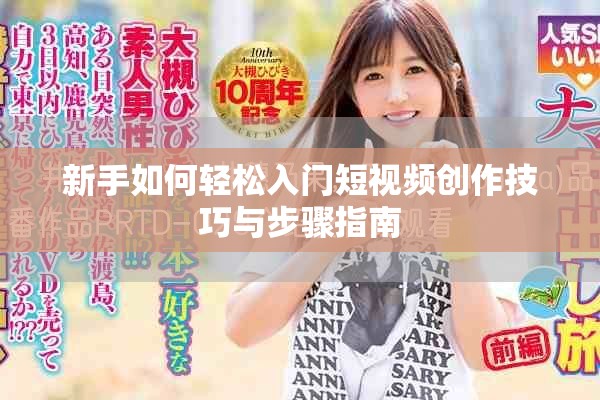 新手如何轻松入门短视频创作技巧与步骤指南