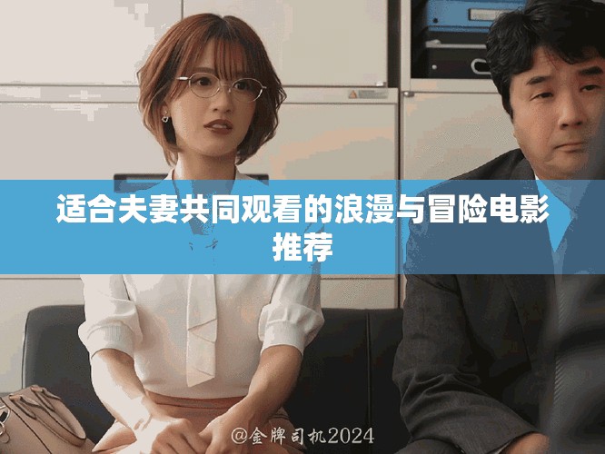 适合夫妻共同观看的浪漫与冒险电影推荐