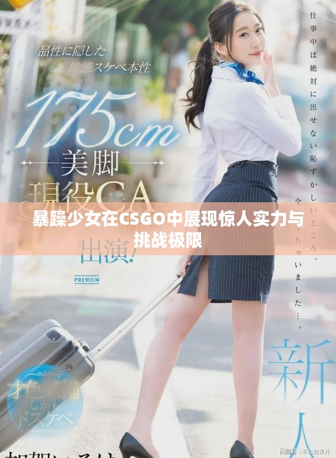 暴躁少女在CSGO中展现惊人实力与挑战极限