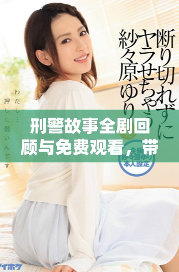刑警故事全剧回顾与免费观看，带你感受警察的执着与勇气
