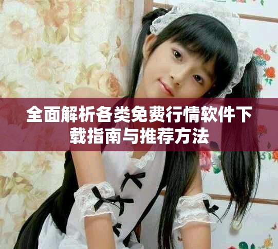 全面解析各类免费行情软件下载指南与推荐方法