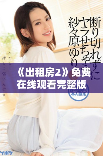 《出租房2》免费在线观看完整版，揭开故事背后的精彩与纷争