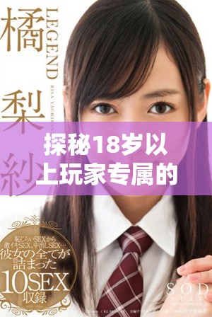 探秘18岁以上玩家专属的手游应用程序与游戏世界探索之旅