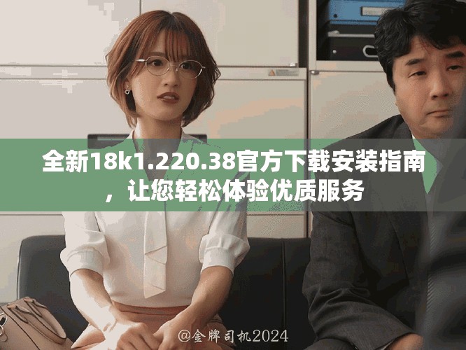 全新18k1.220.38官方下载安装指南，让您轻松体验优质服务