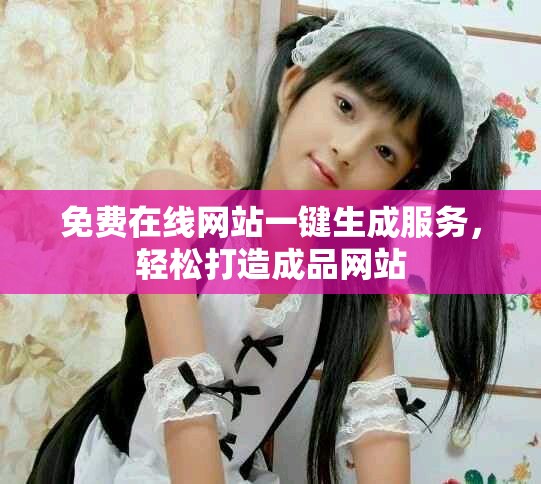 免费在线网站一键生成服务，轻松打造成品网站