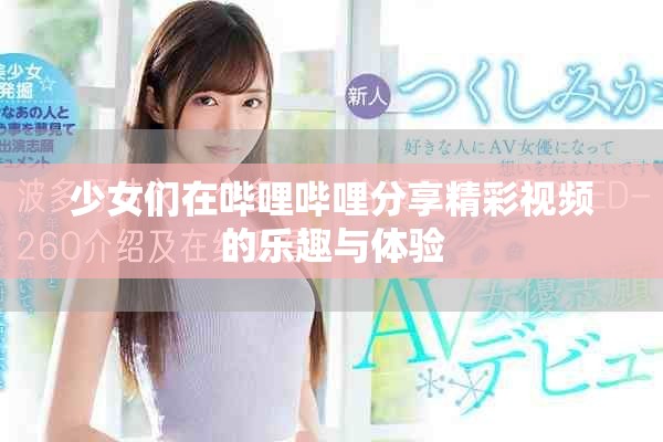 少女们在哔哩哔哩分享精彩视频的乐趣与体验