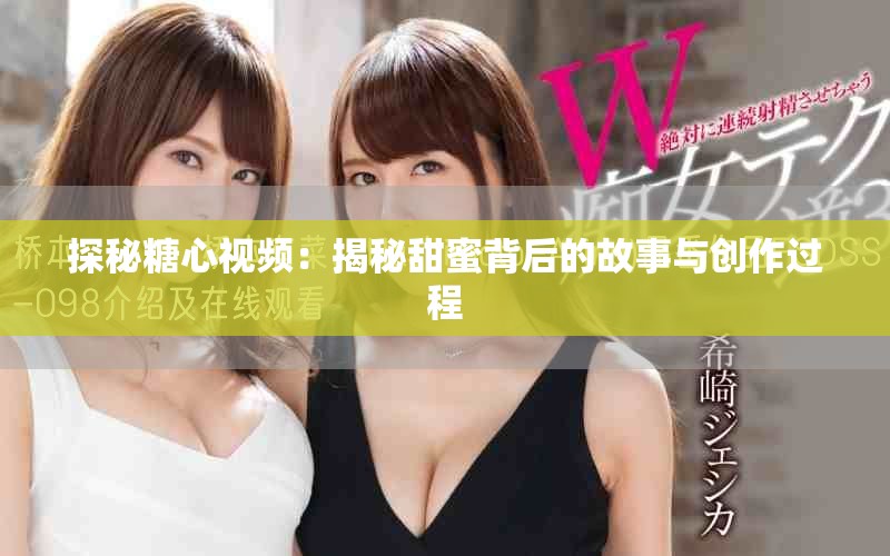 探秘糖心视频：揭秘甜蜜背后的故事与创作过程