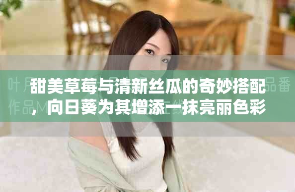 甜美草莓与清新丝瓜的奇妙搭配，向日葵为其增添一抹亮丽色彩