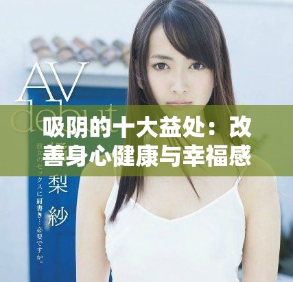 吸阴的十大益处：改善身心健康与幸福感的秘密秘诀