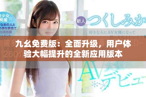 九幺免费版：全面升级，用户体验大幅提升的全新应用版本