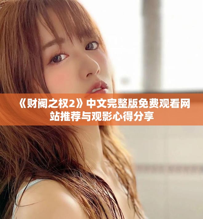 《财阀之权2》中文完整版免费观看网站推荐与观影心得分享