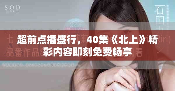 超前点播盛行，40集《北上》精彩内容即刻免费畅享