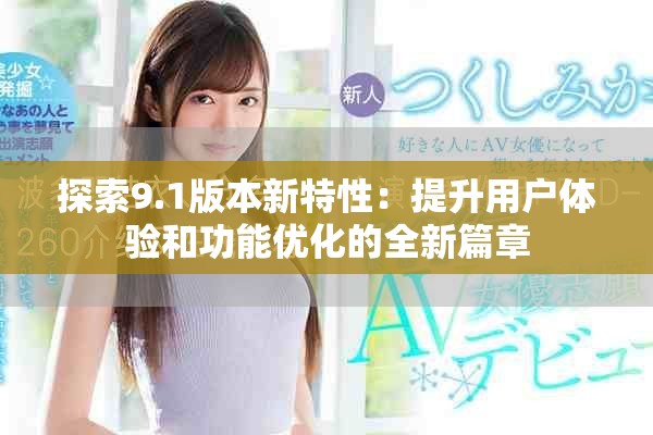 探索9.1版本新特性：提升用户体验和功能优化的全新篇章