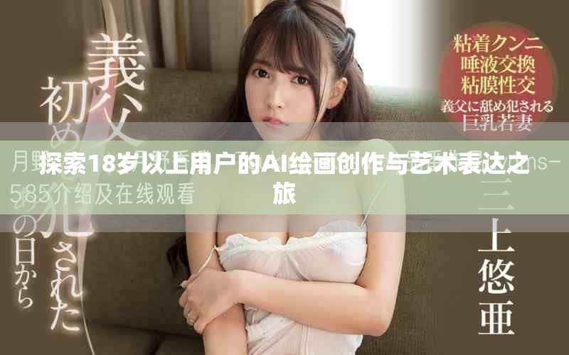 探索18岁以上用户的AI绘画创作与艺术表达之旅
