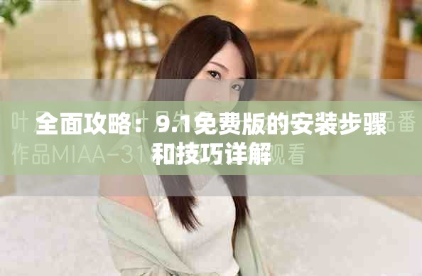 全面攻略：9.1免费版的安装步骤和技巧详解