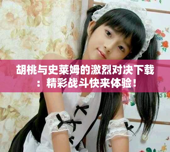 胡桃与史莱姆的激烈对决下载：精彩战斗快来体验！