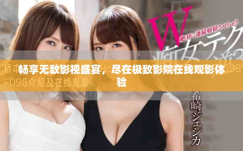 畅享无敌影视盛宴，尽在极致影院在线观影体验