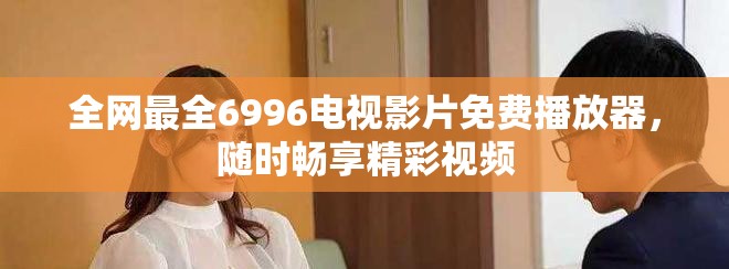 全网最全6996电视影片免费播放器，随时畅享精彩视频