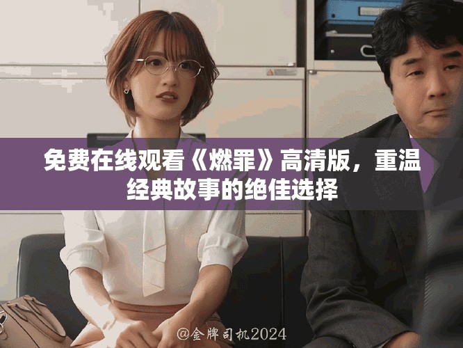 免费在线观看《燃罪》高清版，重温经典故事的绝佳选择