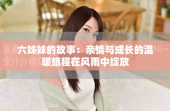 六姊妹的故事：亲情与成长的温暖旅程在风雨中绽放