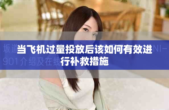 当飞机过量投放后该如何有效进行补救措施