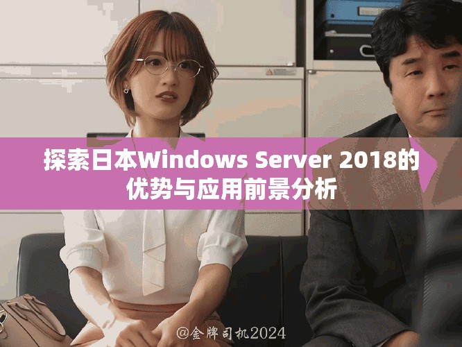 探索日本Windows Server 2018的优势与应用前景分析