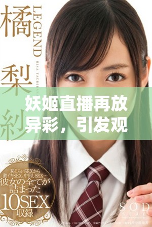 妖姬直播再放异彩，引发观众热议的背后故事与魅力分析
