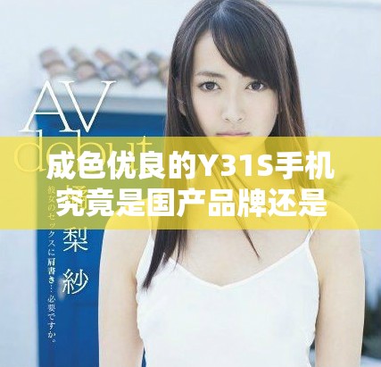 成色优良的Y31S手机究竟是国产品牌还是其他来源的产品