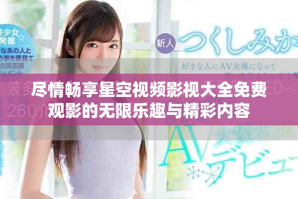 尽情畅享星空视频影视大全免费观影的无限乐趣与精彩内容