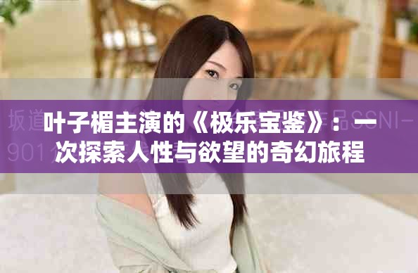 叶子楣主演的《极乐宝鉴》：一次探索人性与欲望的奇幻旅程