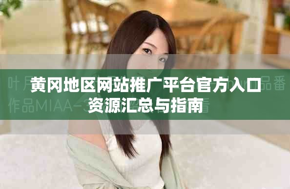 黄冈地区网站推广平台官方入口资源汇总与指南