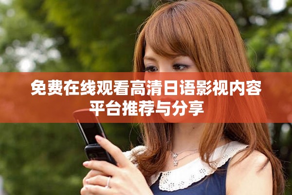 免费在线观看高清日语影视内容平台推荐与分享