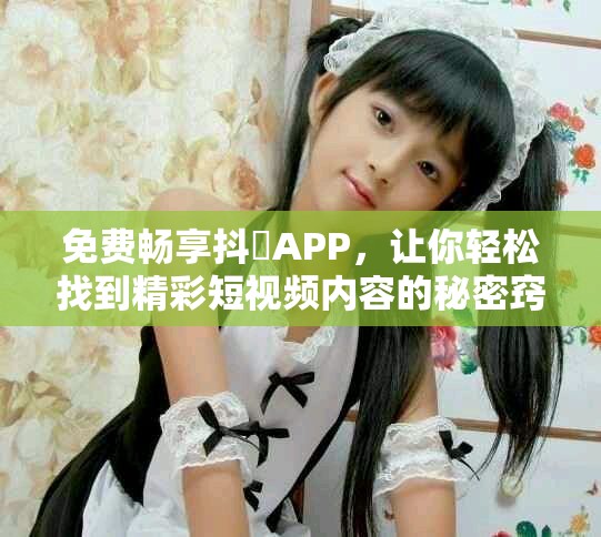 免费畅享抖抈APP，让你轻松找到精彩短视频内容的秘密窍门