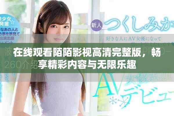 在线观看陌陌影视高清完整版，畅享精彩内容与无限乐趣
