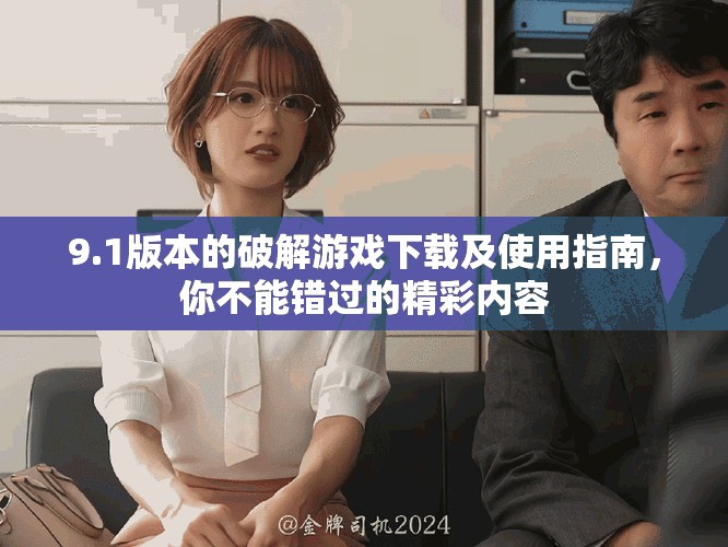 9.1版本的破解游戏下载及使用指南，你不能错过的精彩内容