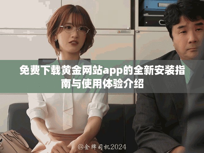免费下载黄金网站app的全新安装指南与使用体验介绍